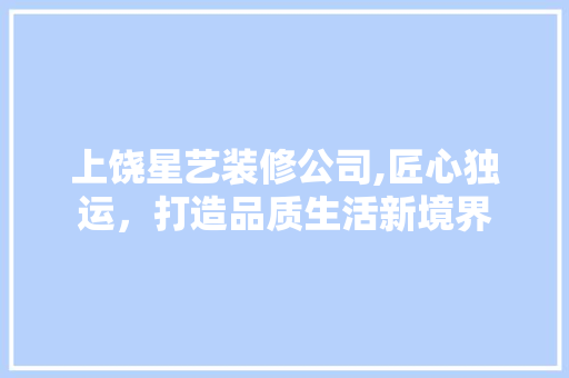 上饶星艺装修公司,匠心独运，打造品质生活新境界 现代风格装饰