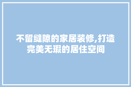 不留缝隙的家居装修,打造完美无瑕的居住空间 地板材料
