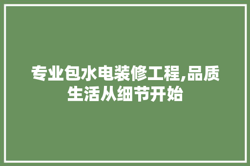 专业包水电装修工程,品质生活从细节开始 现代风格装饰