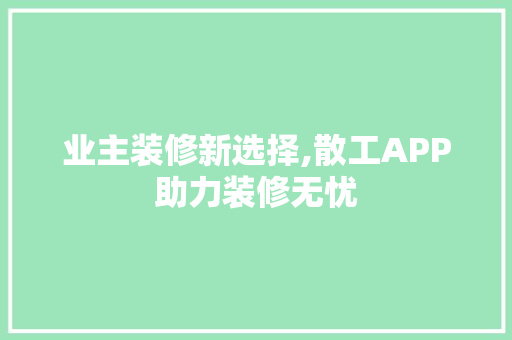 业主装修新选择,散工APP助力装修无忧 室内设计