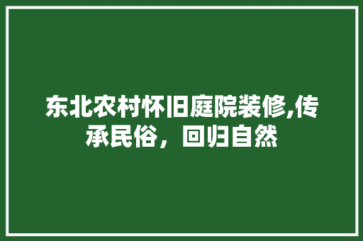 东北农村怀旧庭院装修,传承民俗，回归自然 木雕艺术