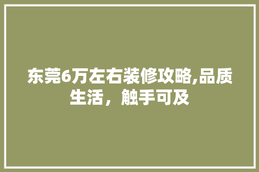 东莞6万左右装修攻略,品质生活，触手可及 地板材料