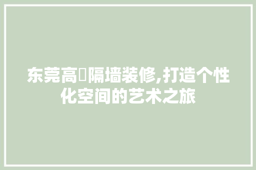 东莞高埗隔墙装修,打造个性化空间的艺术之旅 软装设计