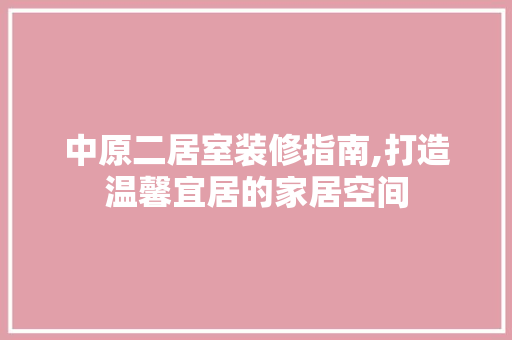 中原二居室装修指南,打造温馨宜居的家居空间