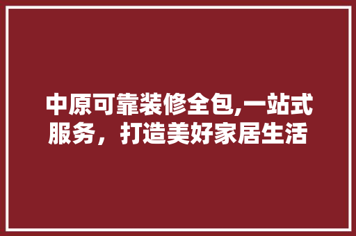 中原可靠装修全包,一站式服务，打造美好家居生活 木雕艺术