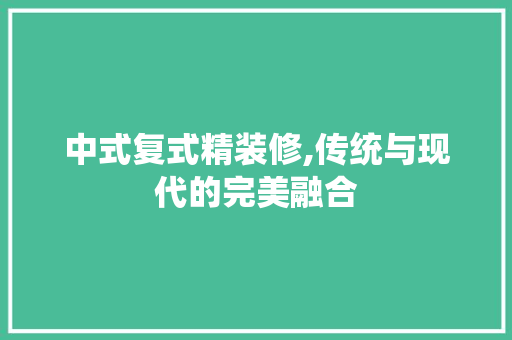 中式复式精装修,传统与现代的完美融合 软装设计