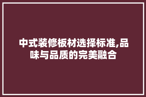 中式装修板材选择标准,品味与品质的完美融合