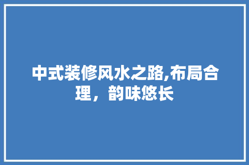 中式装修风水之路,布局合理，韵味悠长 室内设计