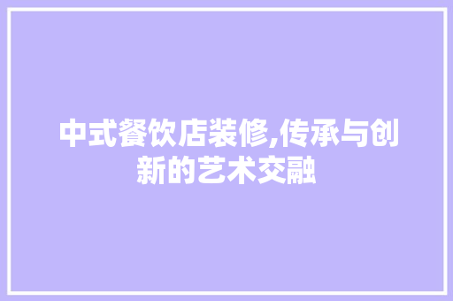 中式餐饮店装修,传承与创新的艺术交融 家居装修