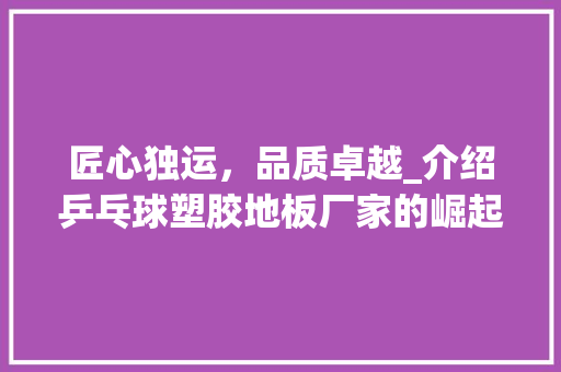 匠心独运，品质卓越_介绍乒乓球塑胶地板厂家的崛起之路