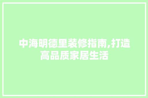 中海明德里装修指南,打造高品质家居生活