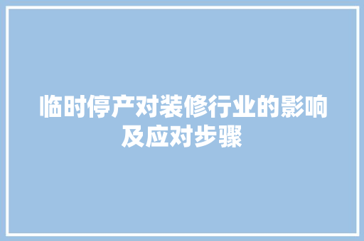 临时停产对装修行业的影响及应对步骤 现代风格装饰