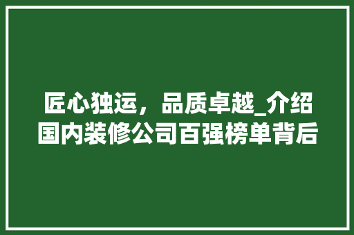 匠心独运，品质卓越_介绍国内装修公司百强榜单背后的故事 家居装修