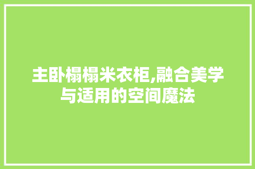 主卧榻榻米衣柜,融合美学与适用的空间魔法