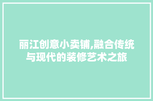 丽江创意小卖铺,融合传统与现代的装修艺术之旅