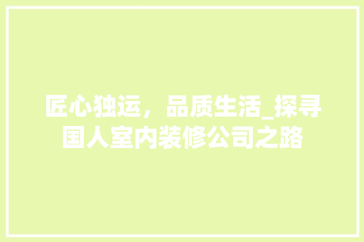 匠心独运，品质生活_探寻国人室内装修公司之路 家居装修