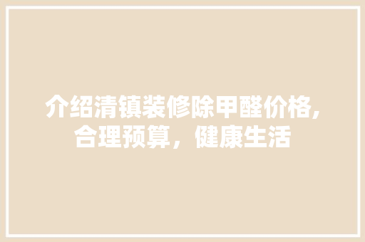 介绍清镇装修除甲醛价格,合理预算，健康生活 室内设计