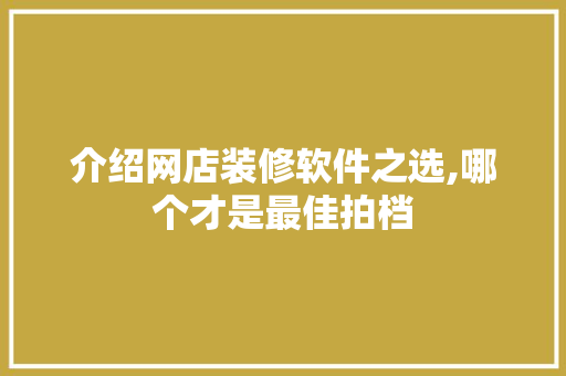 介绍网店装修软件之选,哪个才是最佳拍档 家居装修
