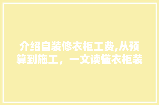 介绍自装修衣柜工费,从预算到施工，一文读懂衣柜装修全过程 卧室装修