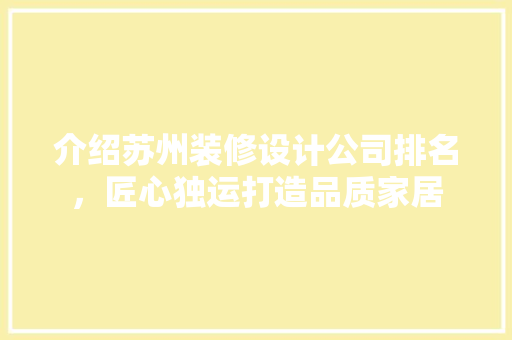 介绍苏州装修设计公司排名，匠心独运打造品质家居 室内设计