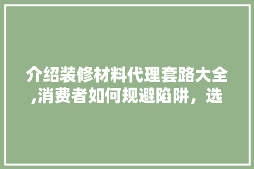 介绍装修材料代理套路大全,消费者如何规避陷阱，选购放心建材 卧室装修