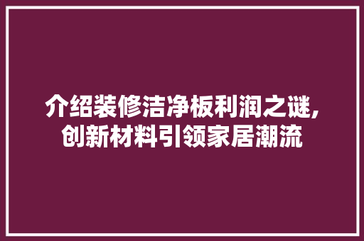 介绍装修洁净板利润之谜,创新材料引领家居潮流 软装设计
