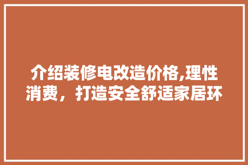 介绍装修电改造价格,理性消费，打造安全舒适家居环境 地板材料