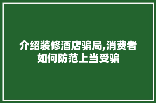 介绍装修酒店骗局,消费者如何防范上当受骗 卧室装修