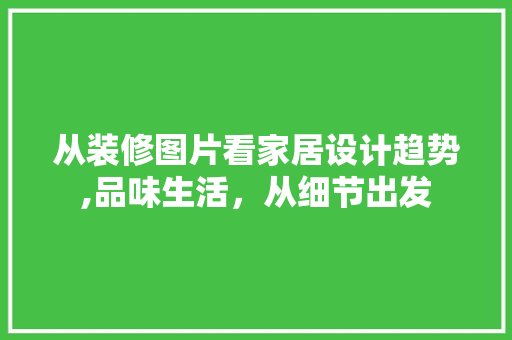 从装修图片看家居设计趋势,品味生活，从细节出发 软装设计