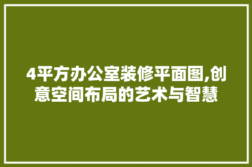 4平方办公室装修平面图,创意空间布局的艺术与智慧 中式风格装饰