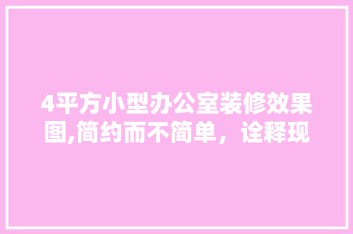 4平方小型办公室装修效果图,简约而不简单，诠释现代办公美学 木雕艺术