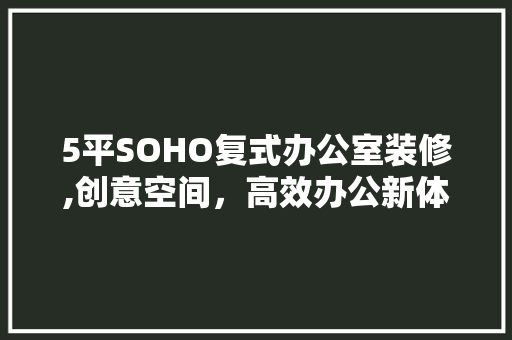 5平SOHO复式办公室装修,创意空间，高效办公新体验 室内设计