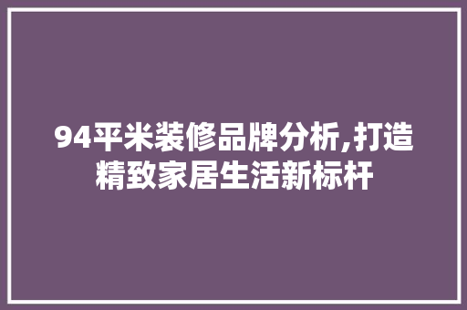 94平米装修品牌分析,打造精致家居生活新标杆 地板材料