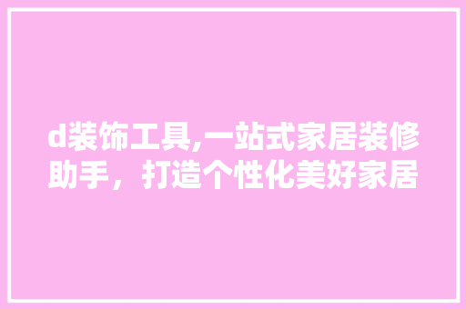 d装饰工具,一站式家居装修助手，打造个性化美好家居生活 中式风格装饰