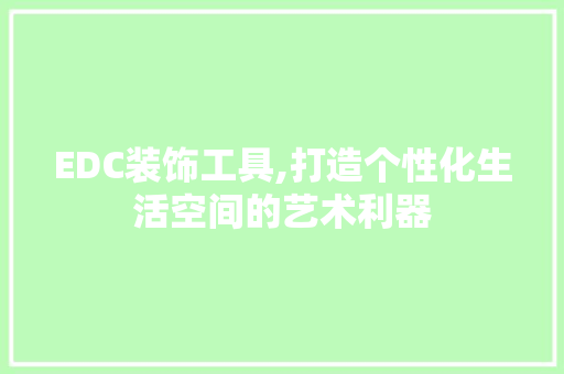 EDC装饰工具,打造个性化生活空间的艺术利器 家居装修