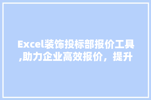 Excel装饰投标部报价工具,助力企业高效报价，提升竞争力 中式风格装饰