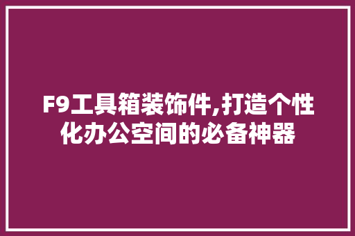 F9工具箱装饰件,打造个性化办公空间的必备神器 现代风格装饰