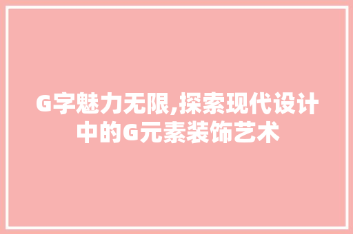 G字魅力无限,探索现代设计中的G元素装饰艺术 室内设计