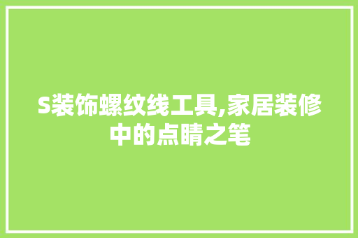 S装饰螺纹线工具,家居装修中的点睛之笔
