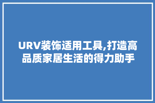 URV装饰适用工具,打造高品质家居生活的得力助手 室内设计