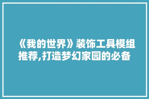 《我的世界》装饰工具模组推荐,打造梦幻家园的必备利器 中式风格装饰