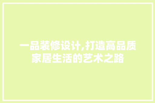 一品装修设计,打造高品质家居生活的艺术之路 客厅装修