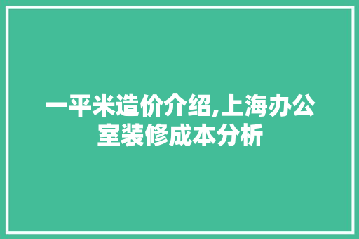 一平米造价介绍,上海办公室装修成本分析 木雕艺术