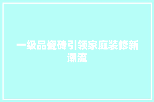 一级品瓷砖引领家庭装修新潮流 软装设计