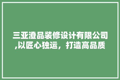 三亚澄品装修设计有限公司,以匠心独运，打造高品质家居环境 地板材料