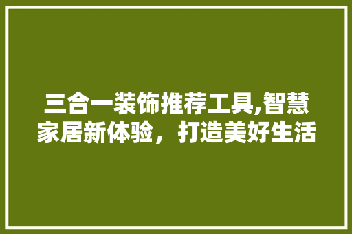 三合一装饰推荐工具,智慧家居新体验，打造美好生活空间 中式风格装饰