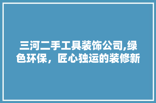 三河二手工具装饰公司,绿色环保，匠心独运的装修新选择 木雕艺术