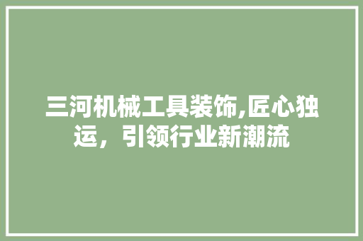 三河机械工具装饰,匠心独运，引领行业新潮流 软装设计