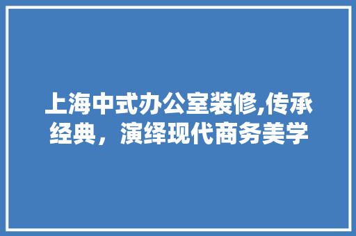 上海中式办公室装修,传承经典，演绎现代商务美学 地板材料