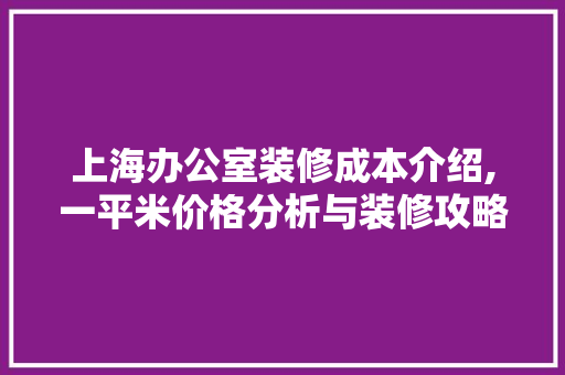 上海办公室装修成本介绍,一平米价格分析与装修攻略 室内设计